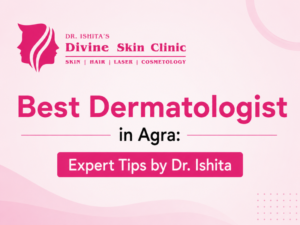 Best Dermatologist in Agra – Dr. Ishita Raka Pandit at Divine Skin Clinic